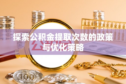 辽中探索公积金提取次数的政策与优化策略