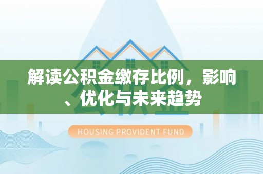 辽中解读公积金缴存比例，影响、优化与未来趋势