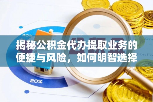辽中揭秘公积金代办提取业务的便捷与风险，如何明智选择？