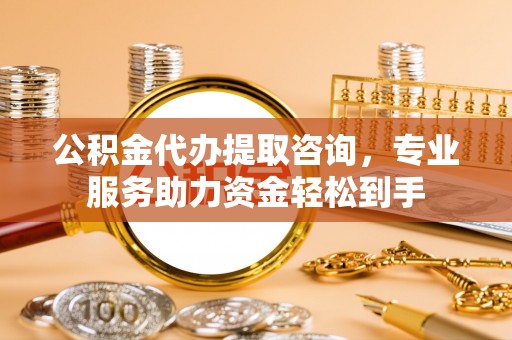 辽中公积金代办提取咨询，专业服务助力资金轻松到手