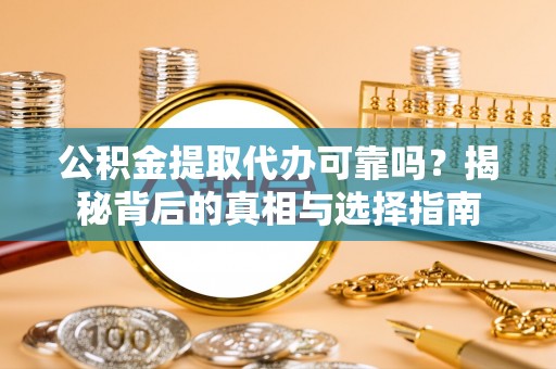 辽中公积金提取代办可靠吗？揭秘背后的真相与选择指南