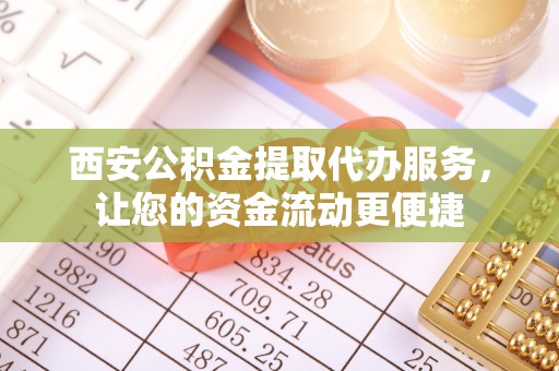 辽中西安公积金提取代办服务，让您的资金流动更便捷