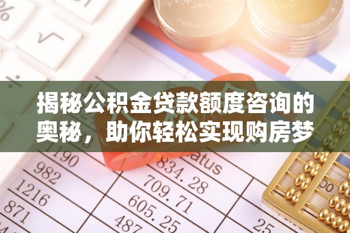 辽中揭秘公积金贷款额度咨询的奥秘，助你轻松实现购房梦想