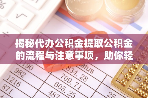 辽中揭秘代办公积金提取公积金的流程与注意事项，助你轻松拿回属于你的钱