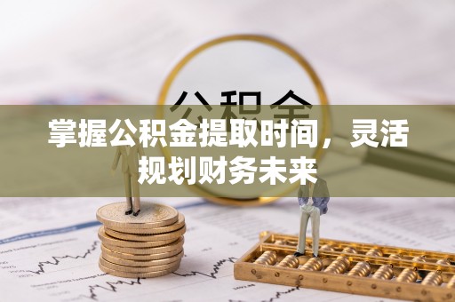 辽中掌握公积金提取时间，灵活规划财务未来