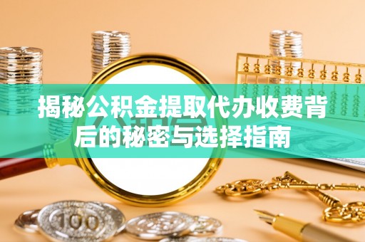 辽中揭秘公积金提取代办收费背后的秘密与选择指南