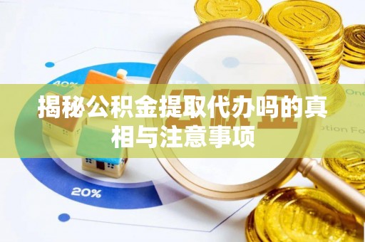 辽中揭秘公积金提取代办吗的真相与注意事项