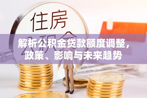 辽中解析公积金贷款额度调整，政策、影响与未来趋势