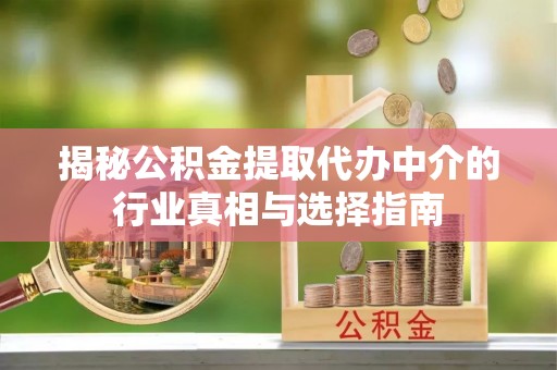 辽中揭秘公积金提取代办中介的行业真相与选择指南