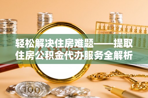 辽中轻松解决住房难题——提取住房公积金代办服务全解析