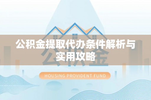 辽中公积金提取代办条件解析与实用攻略