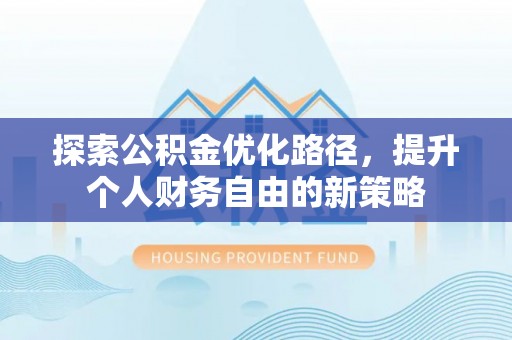 辽中探索公积金优化路径，提升个人财务自由的新策略