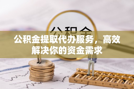 辽中公积金提取代办服务，高效解决你的资金需求