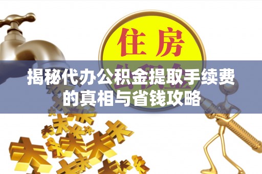 辽中揭秘代办公积金提取手续费的真相与省钱攻略