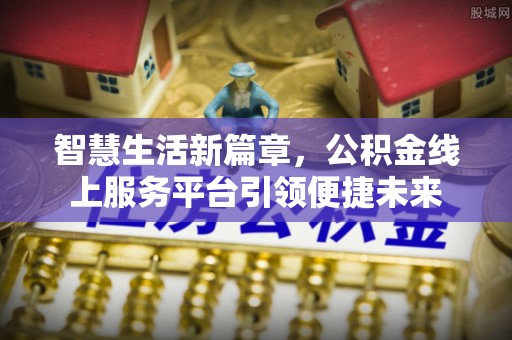 辽中智慧生活新篇章，公积金线上服务平台引领便捷未来