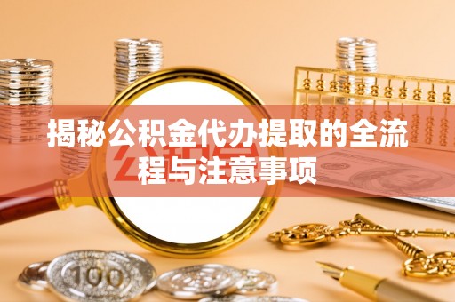 辽中揭秘公积金代办提取的全流程与注意事项