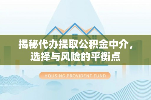 辽中揭秘代办提取公积金中介，选择与风险的平衡点