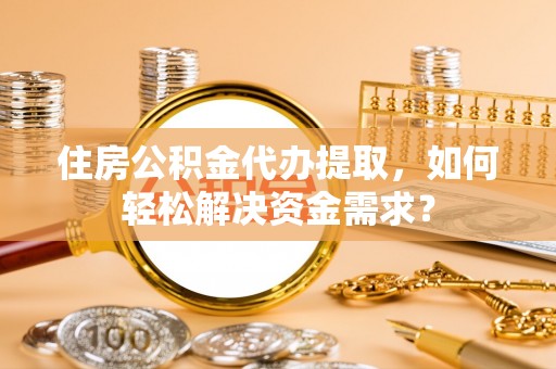 辽中住房公积金代办提取，如何轻松解决资金需求？