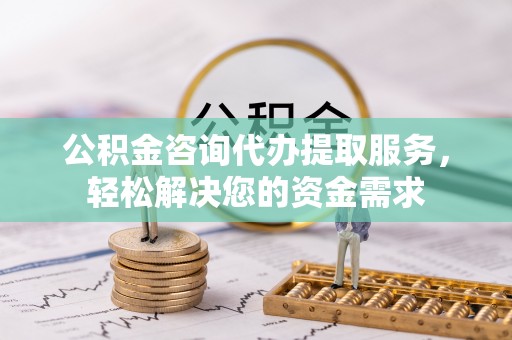 辽中公积金咨询代办提取服务，轻松解决您的资金需求