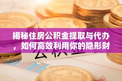 辽中揭秘住房公积金提取与代办，如何高效利用你的隐形财富？