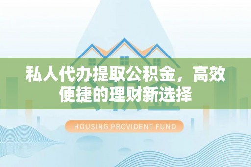 辽中私人代办提取公积金，高效便捷的理财新选择