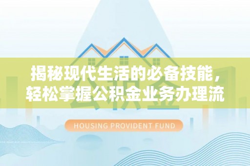 辽中揭秘现代生活的必备技能，轻松掌握公积金业务办理流程