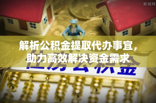 辽中解析公积金提取代办事宜，助力高效解决资金需求