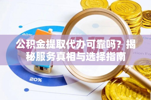 辽中公积金提取代办可靠吗？揭秘服务真相与选择指南