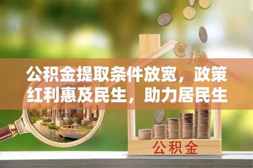 辽中公积金提取条件放宽，政策红利惠及民生，助力居民生活质量提升