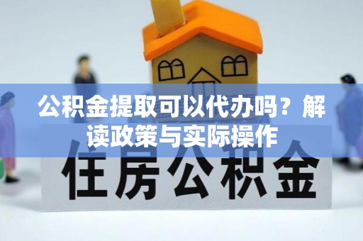 辽中公积金提取可以代办吗？解读政策与实际操作