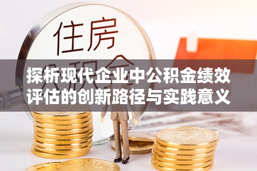 辽中探析现代企业中公积金绩效评估的创新路径与实践意义