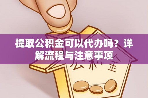 辽中提取公积金可以代办吗？详解流程与注意事项