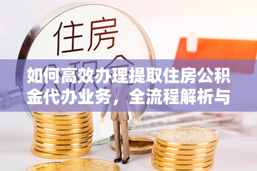 辽中如何高效办理提取住房公积金代办业务，全流程解析与实用建议