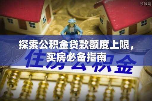 辽中探索公积金贷款额度上限，买房必备指南