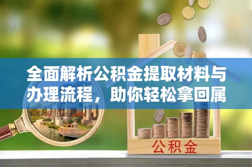 辽中全面解析公积金提取材料与办理流程，助你轻松拿回属于自己的钱