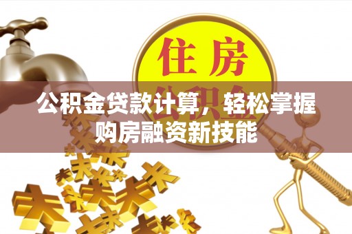 辽中公积金贷款计算，轻松掌握购房融资新技能