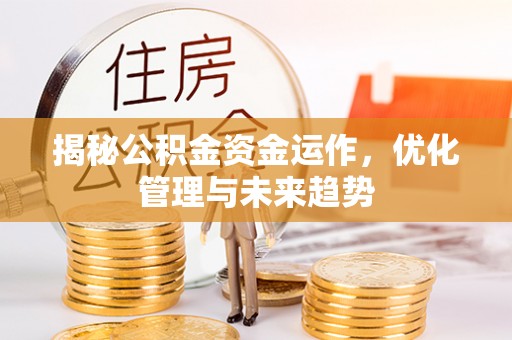 辽中揭秘公积金资金运作，优化管理与未来趋势