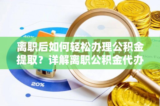 辽中离职后如何轻松办理公积金提取？详解离职公积金代办提取流程