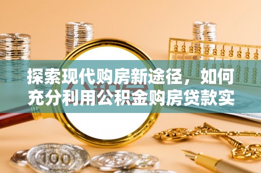 辽中探索现代购房新途径，如何充分利用公积金购房贷款实现置业梦想