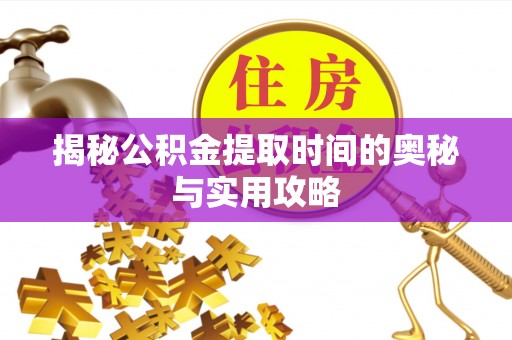 辽中揭秘公积金提取时间的奥秘与实用攻略