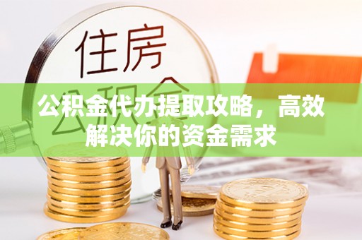辽中公积金代办提取攻略，高效解决你的资金需求
