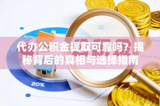 辽中代办公积金提取可靠吗？揭秘背后的真相与选择指南