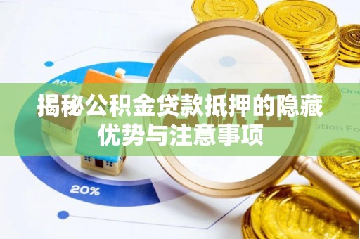 辽中揭秘公积金贷款抵押的隐藏优势与注意事项