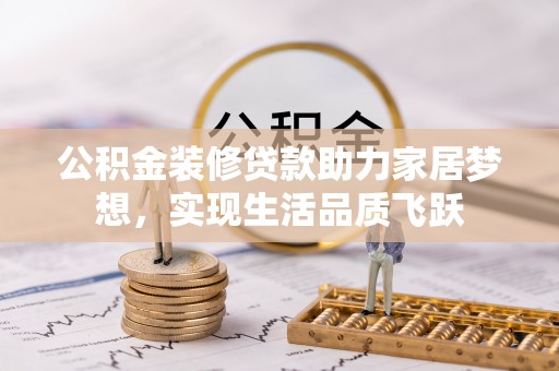 辽中公积金装修贷款助力家居梦想，实现生活品质飞跃