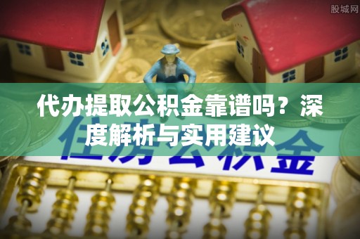 辽中代办提取公积金靠谱吗？深度解析与实用建议