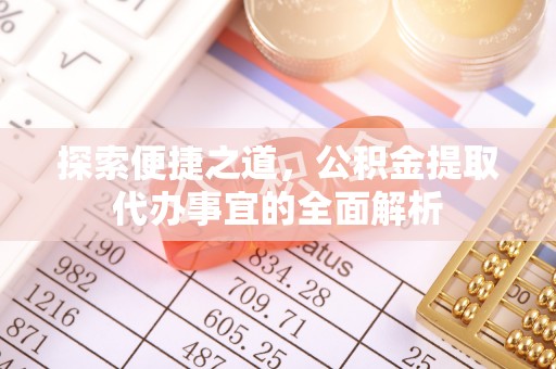 辽中探索便捷之道，公积金提取代办事宜的全面解析