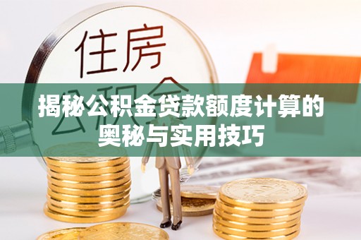 辽中揭秘公积金贷款额度计算的奥秘与实用技巧