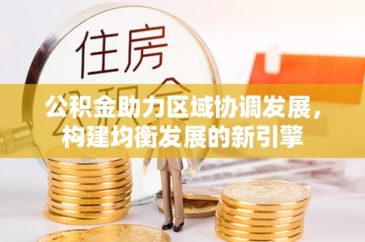 辽中公积金助力区域协调发展，构建均衡发展的新引擎