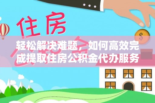 辽中轻松解决难题，如何高效完成提取住房公积金代办服务