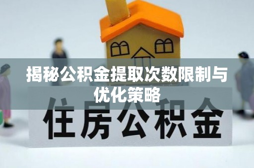 辽中揭秘公积金提取次数限制与优化策略